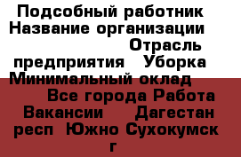 Подсобный работник › Название организации ­ Fusion Service › Отрасль предприятия ­ Уборка › Минимальный оклад ­ 17 600 - Все города Работа » Вакансии   . Дагестан респ.,Южно-Сухокумск г.